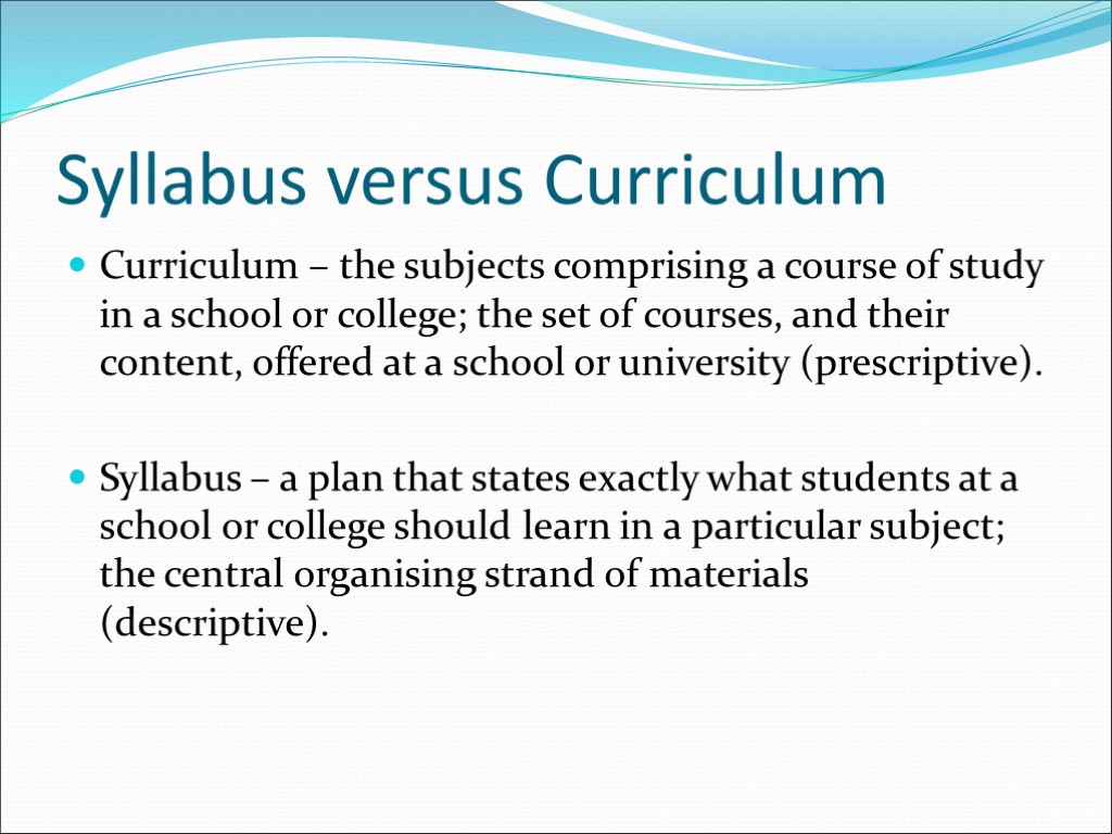 Syllabus versus Curriculum Curriculum – the subjects comprising a course of study in a